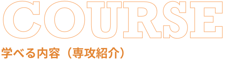 COURSE 学べる内容（専攻紹介）