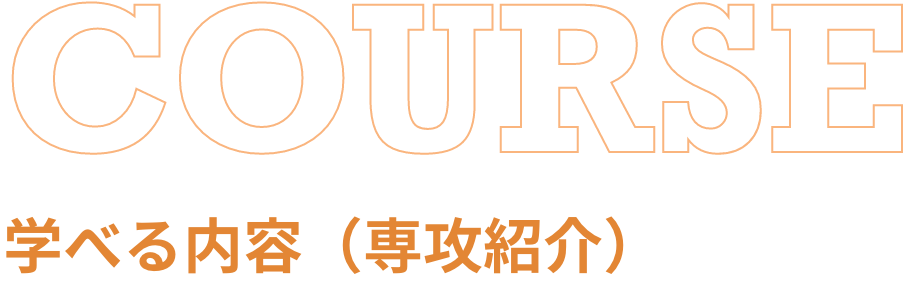 COURSE 学べる内容（専攻紹介）